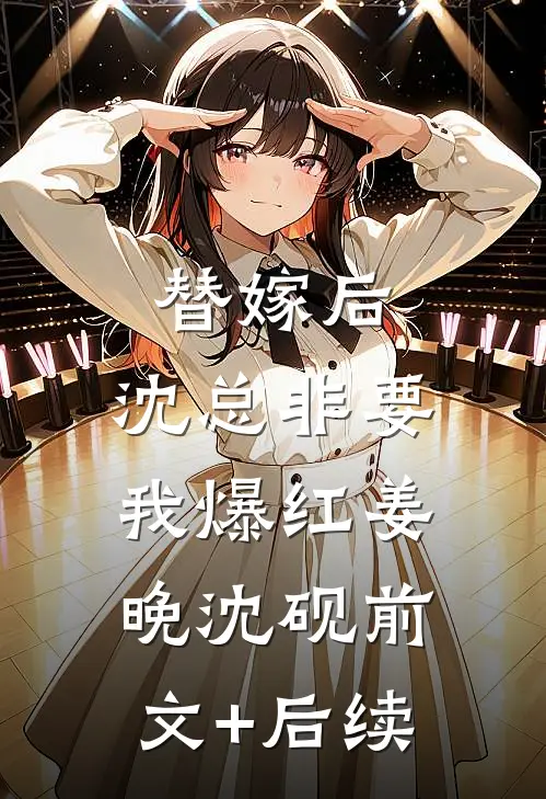 替嫁后，沈总非要我爆红姜晚沈砚前文+后续