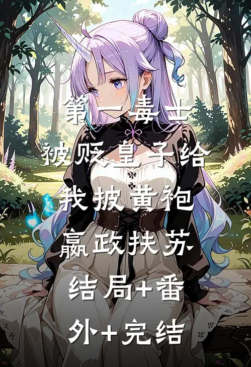 第一毒士：被贬皇子给我披黄袍嬴政扶苏结局+番外+完结