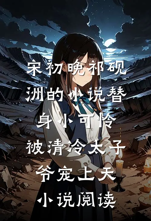 宋初晚祁砚洲的小说替身小可怜，被清冷太子爷宠上天小说阅读