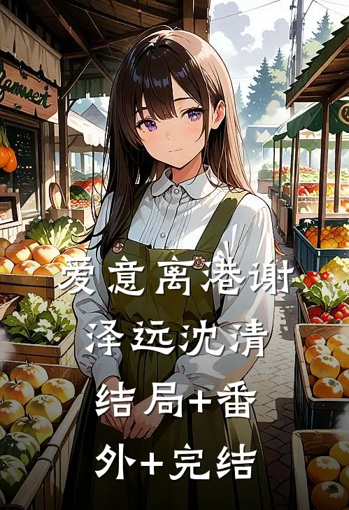 爱意离港谢泽远沈清:结局+番外+完结
