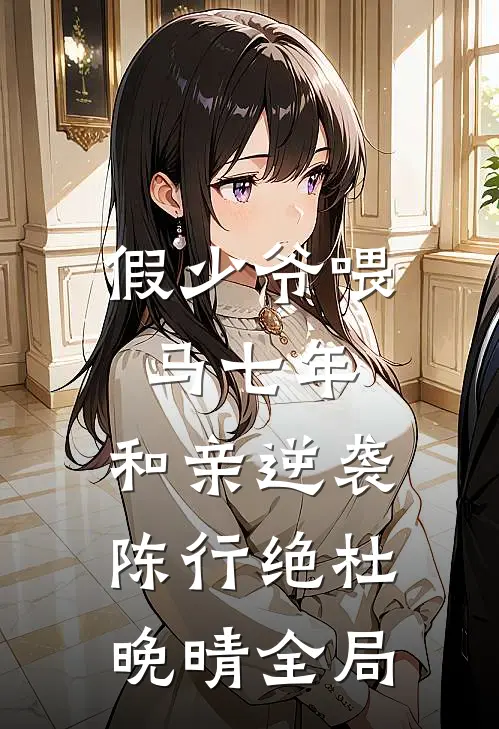 假少爷喂马七年，和亲逆袭陈行绝杜晚晴全局