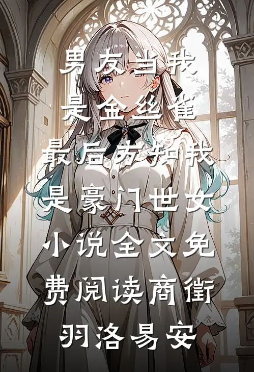 男友当我是金丝雀，最后方知我是豪门世女小说全文免费阅读商徵羽洛易安
