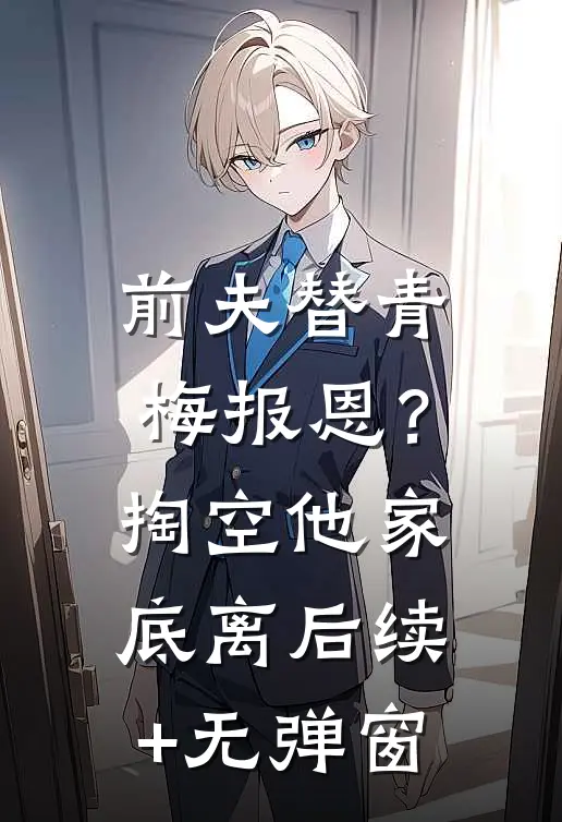 前夫替青梅报恩？掏空他家底，离后续+无弹窗