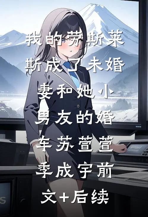 我的劳斯莱斯成了未婚妻和她小男友的婚车苏萱萱季成宇前文+后续