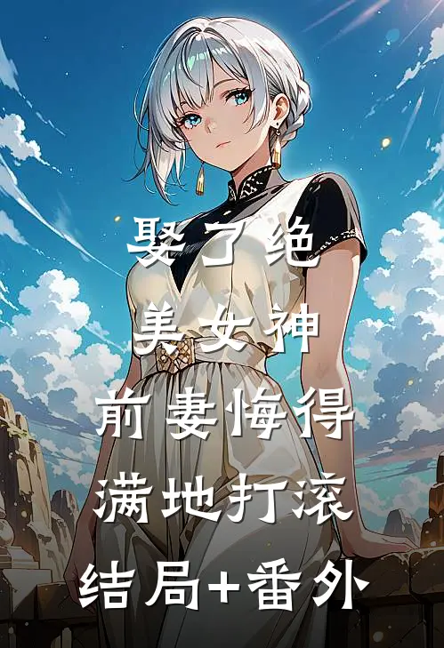 娶了绝美女神，前妻悔得满地打滚:结局+番外