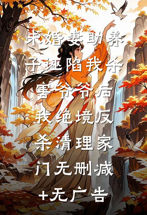 未婚妻助养子诬陷我杀害爷爷后，我绝境反杀清理家门无删减+无广告