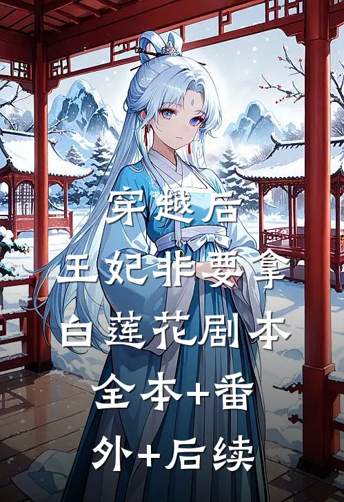 穿越后，王妃非要拿白莲花剧本全本+番外+后续
