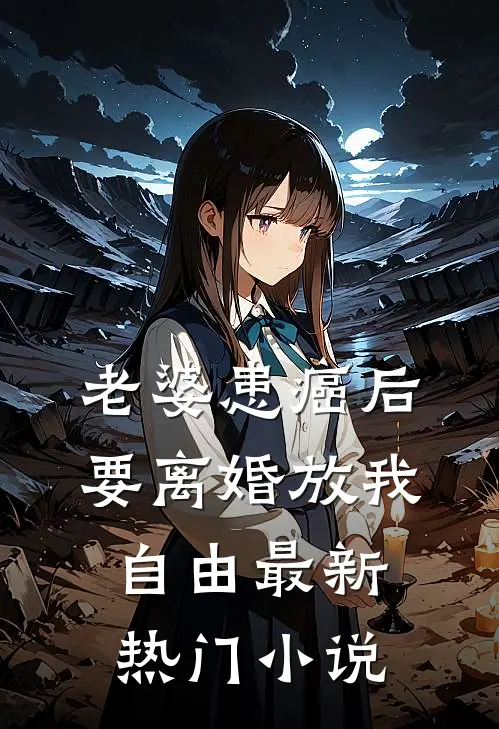 老婆患癌后，要离婚放我自由最新热门小说