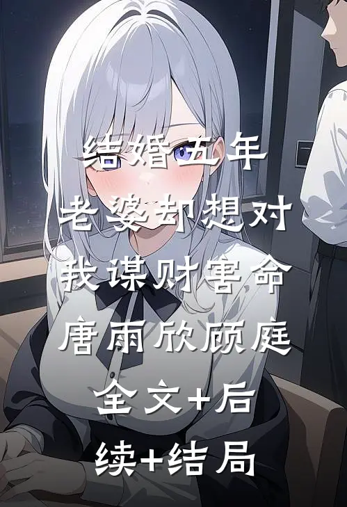 结婚五年，老婆却想对我谋财害命唐雨欣顾庭全文+后续+结局