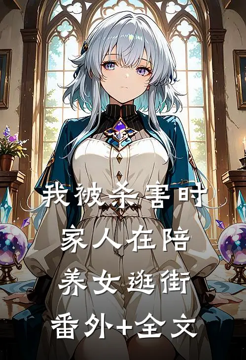 我被杀害时，家人在陪养女逛街:(番外)+(全文)