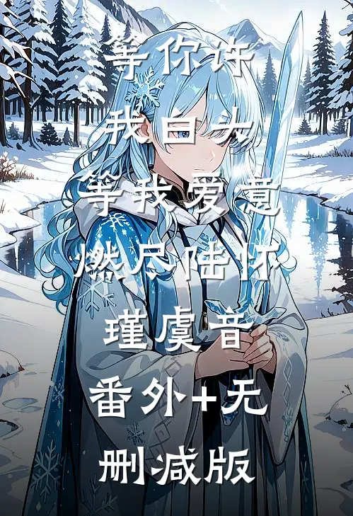 等你许我白头，等我爱意燃尽陆怀瑾虞音:番外+无删减版