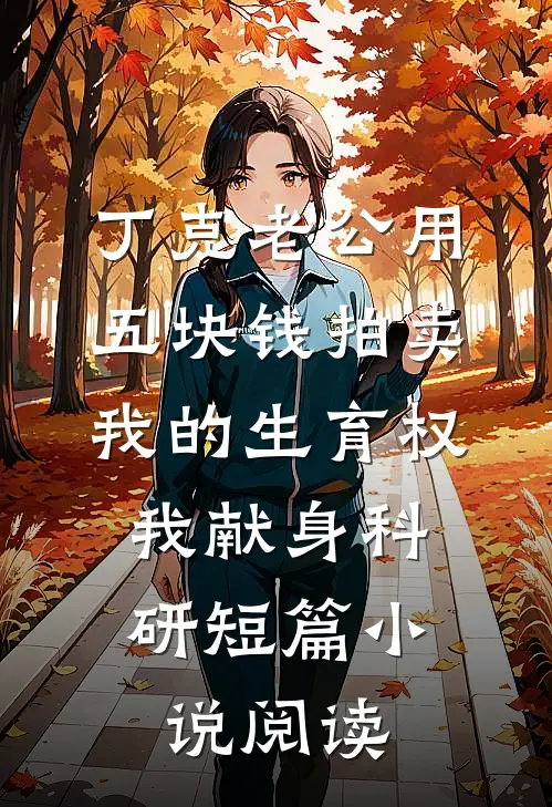 丁克老公用五块钱拍卖我的生育权，我献身科研短篇小说阅读