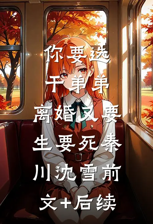 你要选干弟弟，离婚又要生要死秦川沈雪前文+后续