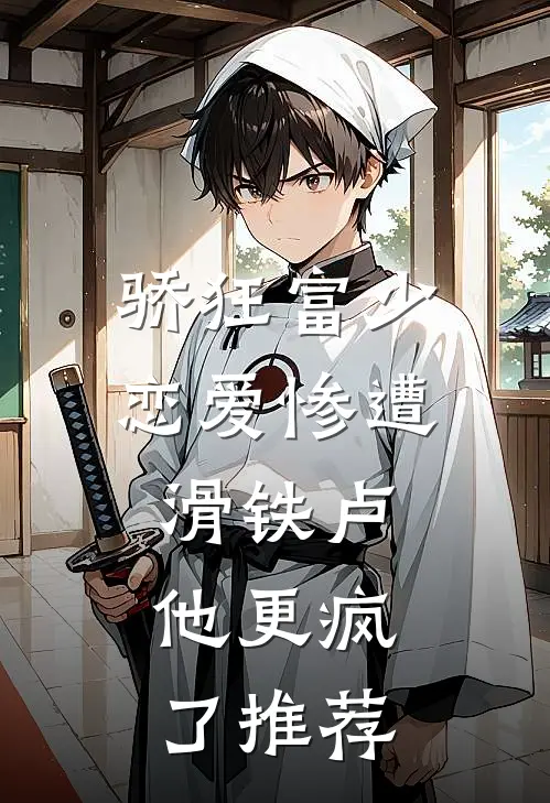 骄狂富少恋爱惨遭滑铁卢，他更疯了推荐