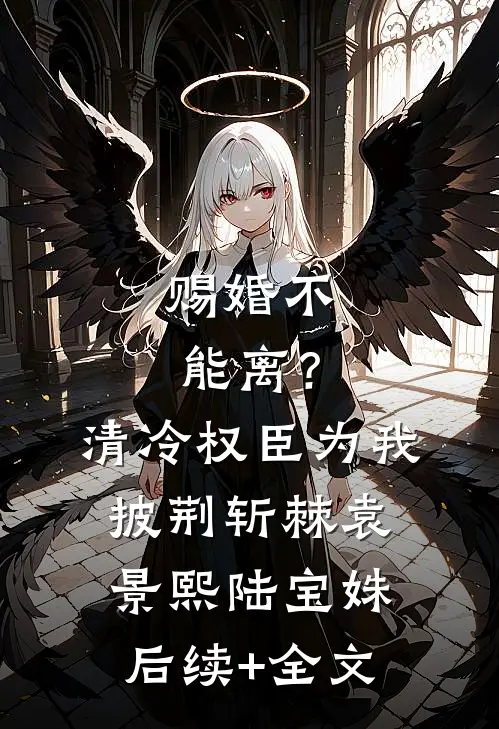 赐婚不能离？清冷权臣为我披荆斩棘袁景熙陆宝姝后续+全文