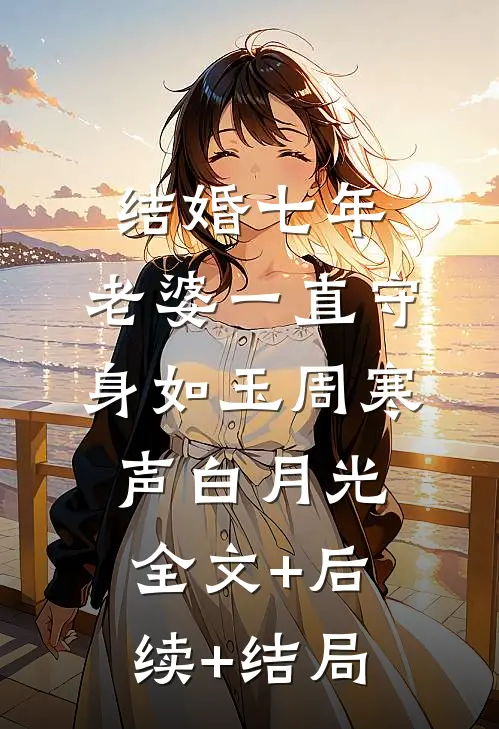 结婚七年，老婆一直守身如玉周寒声白月光全文+后续+结局