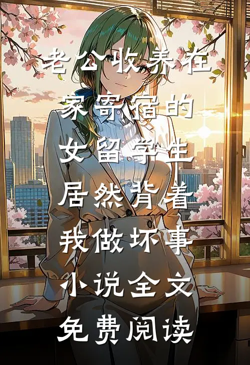 老公收养在家寄宿的女留学生，居然背着我做坏事小说全文免费阅读