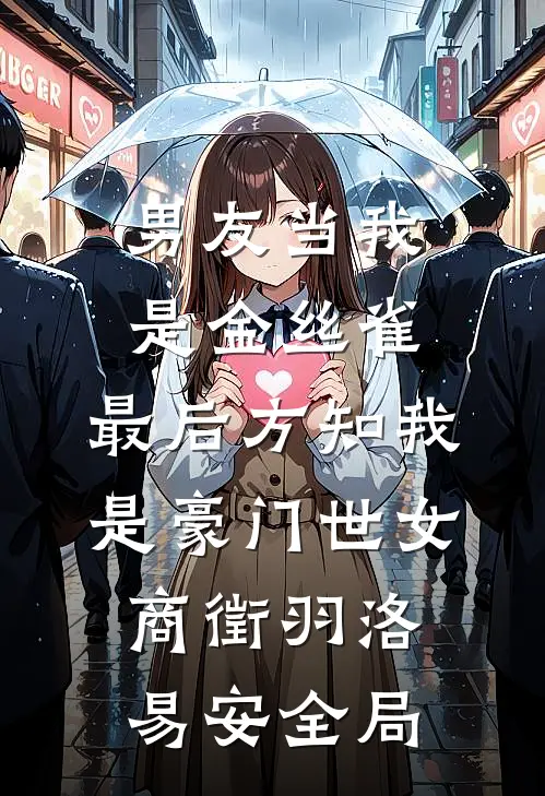 男友当我是金丝雀，最后方知我是豪门世女商徵羽洛易安全局
