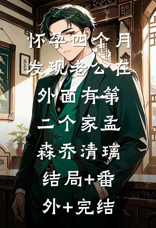 怀孕四个月，发现老公在外面有第二个家孟森乔清璃结局+番外+完结
