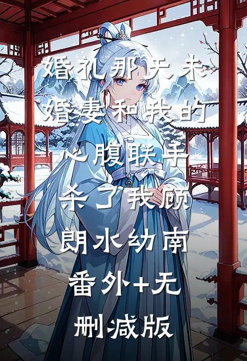 婚礼那天未婚妻和我的心腹联手杀了我顾朗水幼南:番外+无删减版