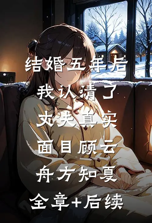 结婚五年后，我认清了丈夫真实面目顾云舟方知夏:全章+后续
