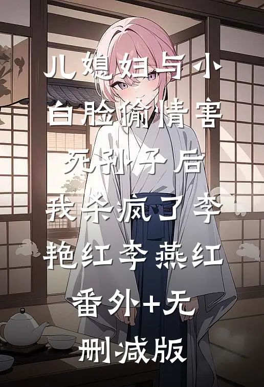 儿媳妇与小白脸偷情害死孙子后，我杀疯了李艳红李燕红:番外+无删减版