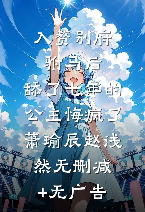 入赘别府驸马后，舔了七年的公主悔疯了萧瑜辰赵浅然无删减+无广告