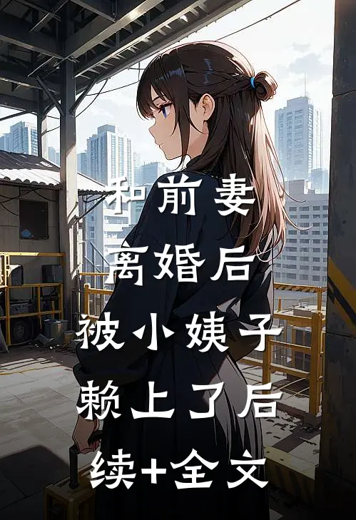 和前妻离婚后，被小姨子赖上了后续+全文