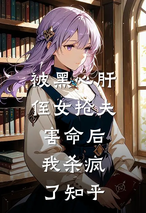 被黑心肝侄女抢夫害命后，我杀疯了知乎