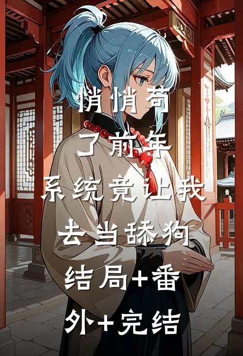 悄悄苟了前年，系统竟让我去当舔狗:结局+番外+完结