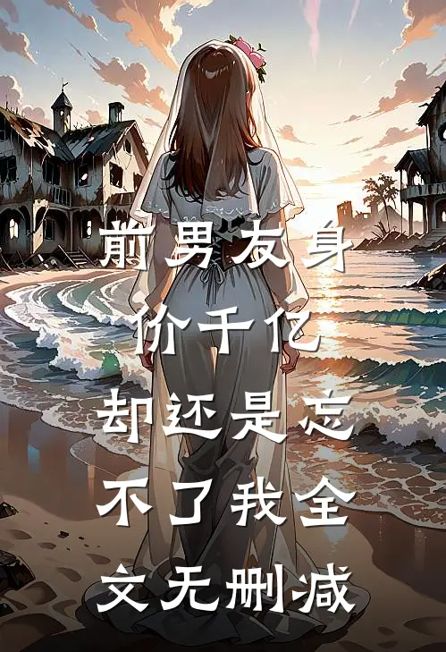 前男友身价千亿，却还是忘不了我全文无删减