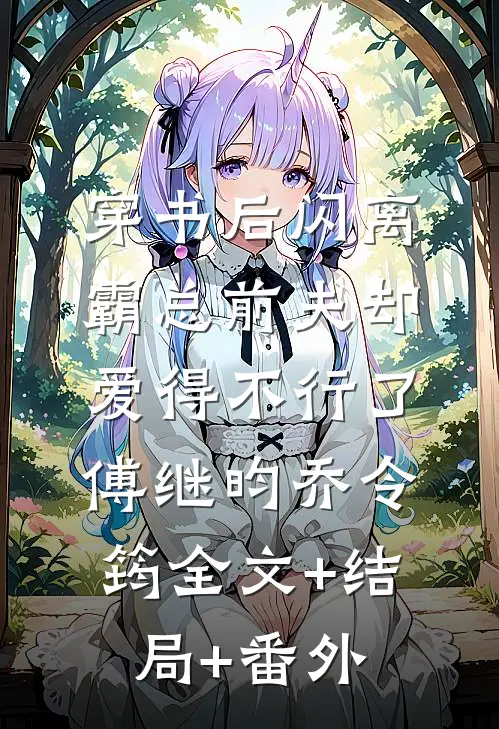 穿书后闪离，霸总前夫却爱得不行了傅继昀乔令筠全文+结局+番外