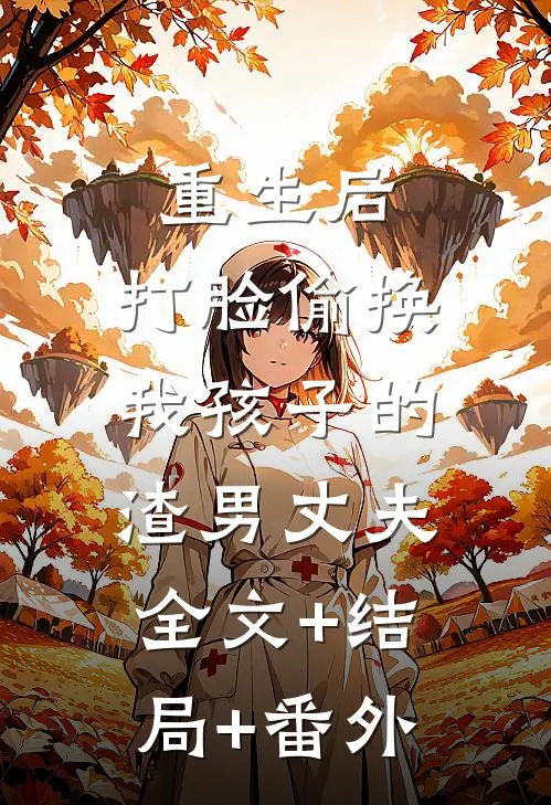 重生后，打脸偷换我孩子的渣男丈夫:全文+结局+番外