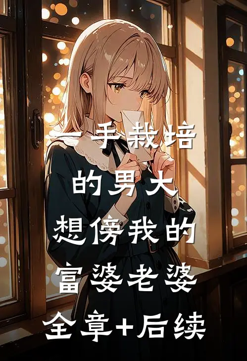 一手栽培的男大，想傍我的富婆老婆:全章+后续