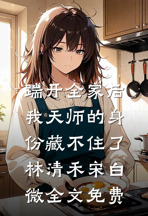 踹开全家后，我天师的身份藏不住了林清禾宋白微全文免费