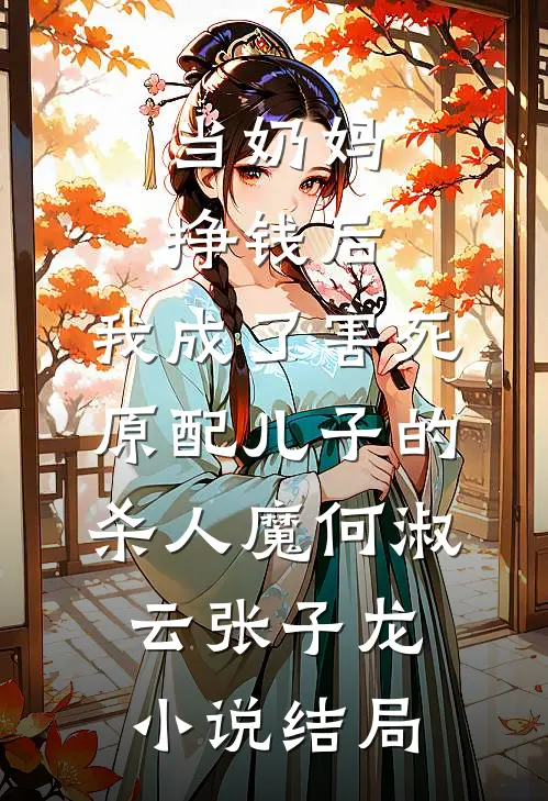 当奶妈挣钱后，我成了害死原配儿子的杀人魔何淑云张子龙小说结局