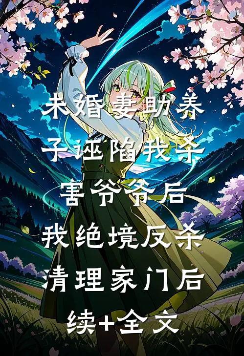 未婚妻助养子诬陷我杀害爷爷后，我绝境反杀清理家门后续+全文