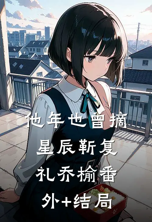 他年也曾摘星辰靳复礼乔榆(番外)+(结局)