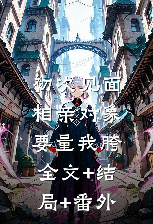 初次见面，相亲对象要量我胯全文+结局+番外