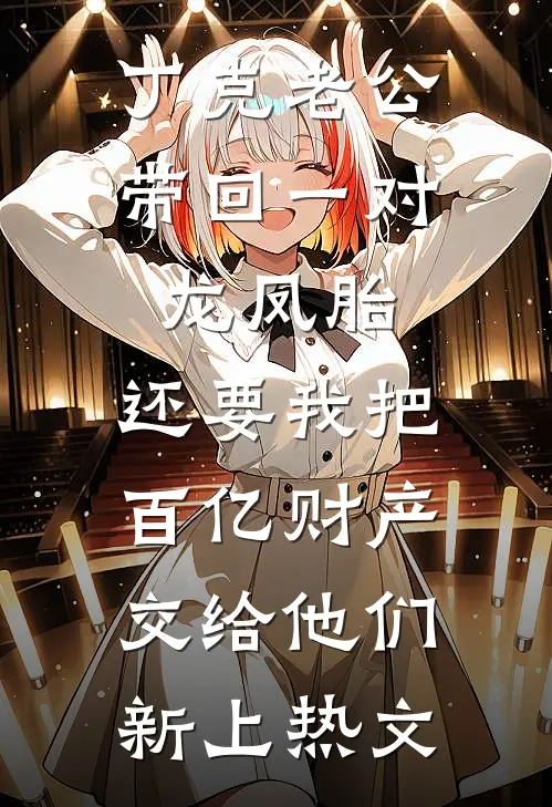 丁克老公带回一对龙凤胎，还要我把百亿财产交给他们新上热文
