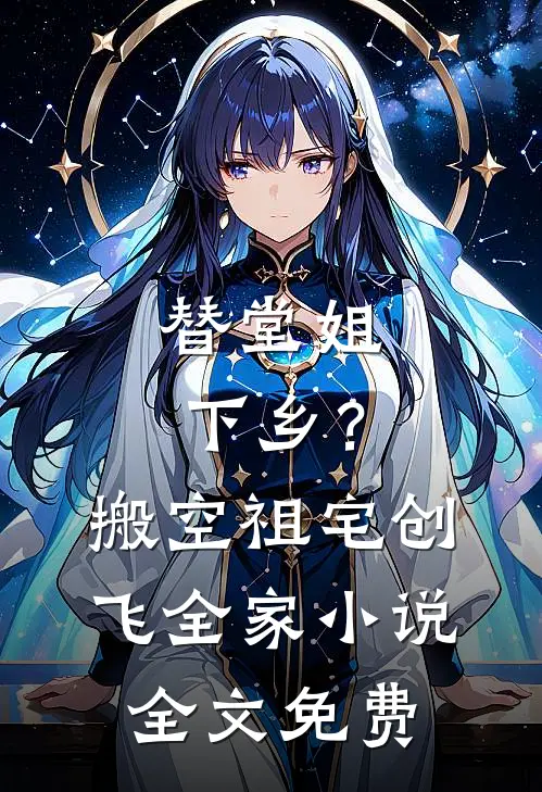 替堂姐下乡？搬空祖宅创飞全家小说全文免费