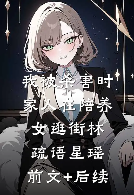 我被杀害时，家人在陪养女逛街林疏语星瑶:前文+后续