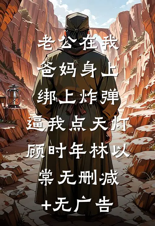 老公在我爸妈身上绑上炸弹，逼我点天灯顾时年林以棠无删减+无广告