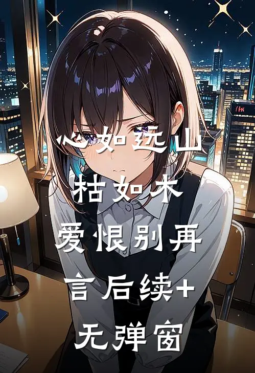 心如远山枯如木，爱恨别再言后续+无弹窗
