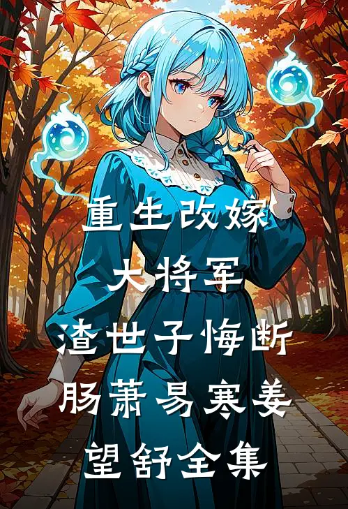 重生改嫁大将军，渣世子悔断肠萧易寒姜望舒全集