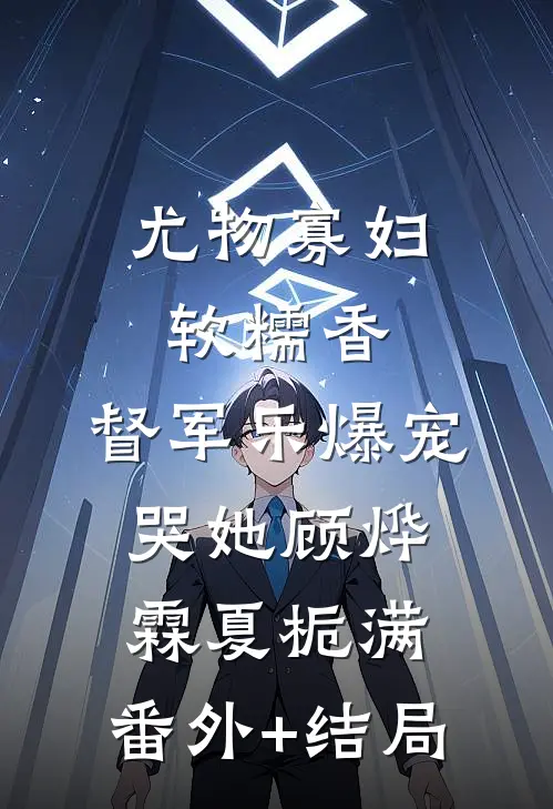 尤物寡妇软糯香，督军乐爆宠哭她顾烨霖夏栀满:(番外)+(结局)