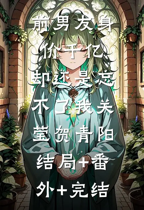 前男友身价千亿，却还是忘不了我关莹贺青阳:结局+番外+完结