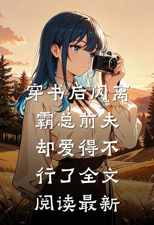 穿书后闪离，霸总前夫却爱得不行了全文阅读最新