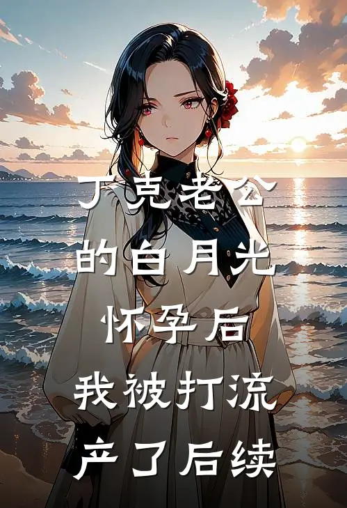 丁克老公的白月光怀孕后，我被打流产了后续