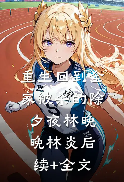 重生回到全家被杀的除夕夜林晚晚林炎后续+全文